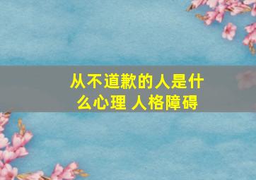 从不道歉的人是什么心理 人格障碍